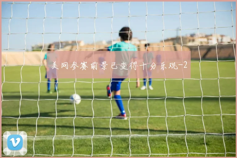 美网参赛前景已变得十分乐观