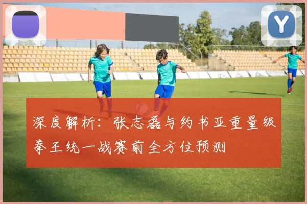 深度解析：张志磊与约书亚重量级拳王统一战赛前全方位预测